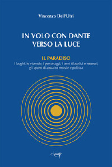 In volo con Dante verso la luce. Il Paradiso. I luoghi, le vicende, i personaggi, i temi filosofici e letterari, gli spunti di attualità morale e politica