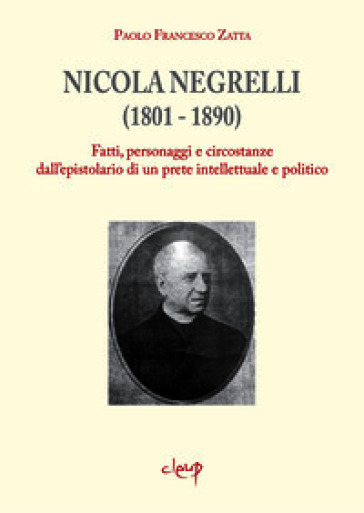 Nicola Negrelli (1801-1890). Fatti, personaggi e circostanze dell'epistolario di un prete intellettuale e politico