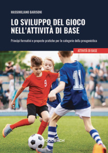 Lo sviluppo del gioco nell'attività di base. Princìpi formativi e proposte pratiche per le categorie della preagonistica