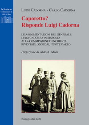 Caporetto? Risponde Luigi Cadorna. Le Argomentazioni Del Generale Luigi Cadorna In Risposta Alla Commissione D'inchiesta, Rivisitate Oggi Dal Nipote Carlo