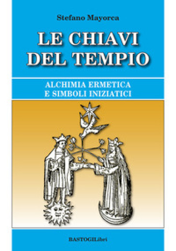 Le chiavi del tempio. Alchimia ermetica e simboli iniziatici