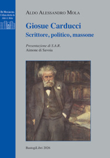 Giosue Carducci. Scrittore, politico, massone
