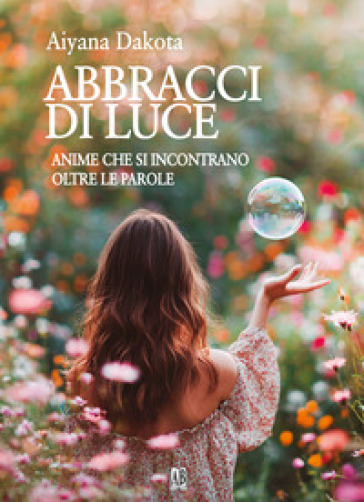 Abbracci di luce. Anime che si incontrano oltre le parole