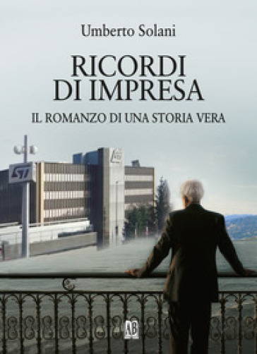 Ricordi di impresa. Il romanzo di una storia vera