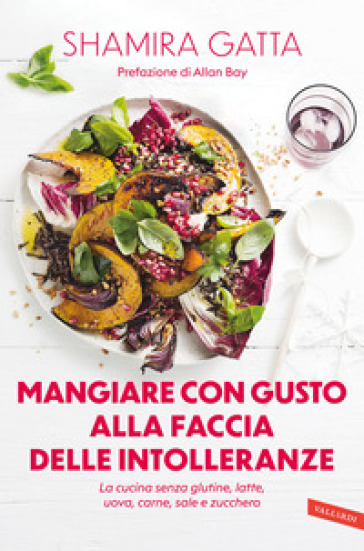 Mangiare con gusto alla faccia delle intolleranze. La cucina senza glutine, latte, uova, carne, sale e zucchero