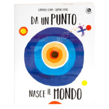 Da un punto nasce il mondo. Ediz. illustrata