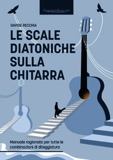 Le scale diatoniche sulla chitarra. Manuale ragionato per tutte le combinazioni di diteggiatura