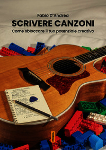 Scrivere canzoni. Come sbloccare il tuo potenziale creativo