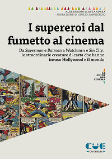 I supereroi dal fumetto al cinema. Da Superman e Batman a Watchmen e Sin City: le straordinarie creature di carta che hanno invaso Hollywood e il mond