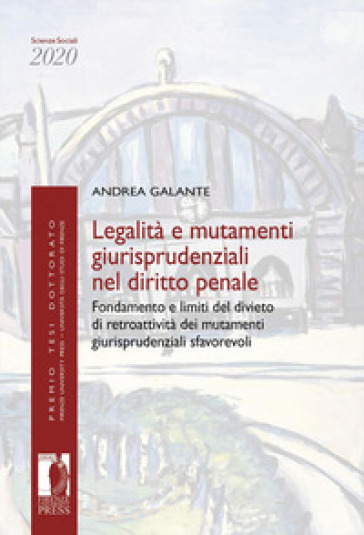 Legalità e mutamenti giurisprudenziali nel diritto penale. Fondamento e limiti del divieto di retroattività dei mutamenti giurisprudenziali sfavorevoli