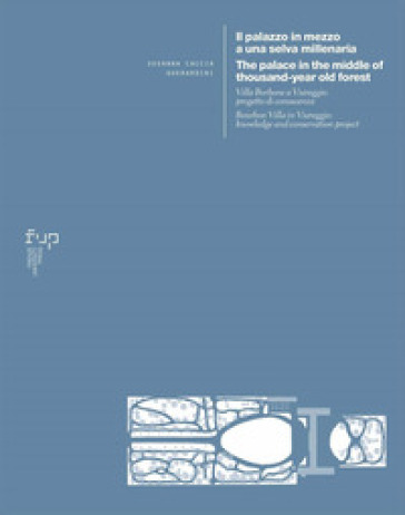 Il palazzo in mezzo a una selva millenaria. Villa Borbone a Viareggio: progetto di conoscenza-The palace in the middle of a thousand-year old forest. Bourbon Villa in Viareggio: knowledge and conservation project. Ediz. bilingue