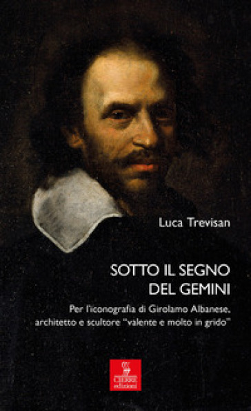 Sotto il segno del Gemini. Per l'iconografia di Girolamo Albanese, architetto e scultore «valente e molto in grido». Ediz. illustrata