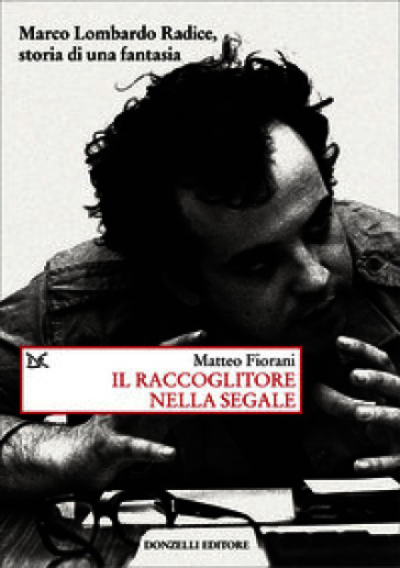 Il raccoglitore nella segale. Marco Lombardo Radice, storia di una fantasia