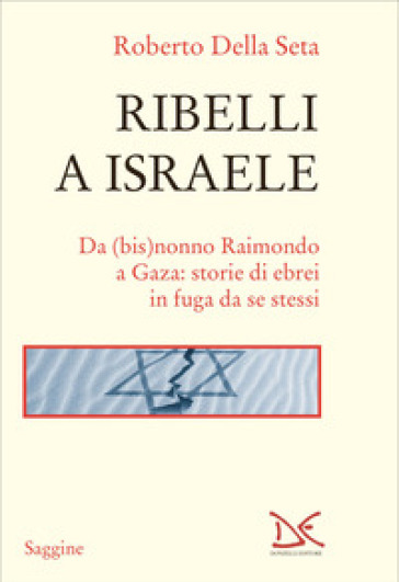 Ribelli a Israele. Da (bis)nonno Raimondo a Gaza: storie di ebrei in fuga da se stessi