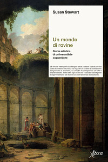 Un mondo di rovine. Storia artistica di un'irresistibile suggestione