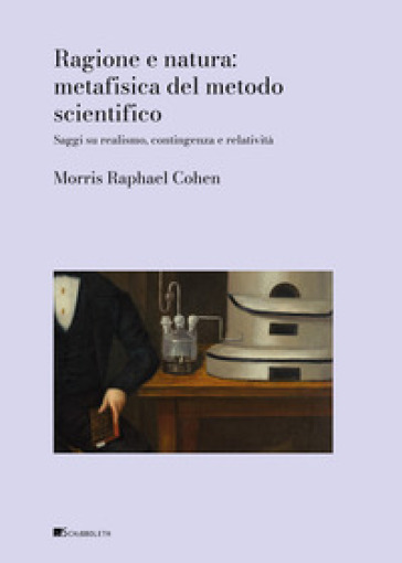 Ragione e natura: metafisica del metodo scientifico. Saggi sul realismo, contingenza e relatività
