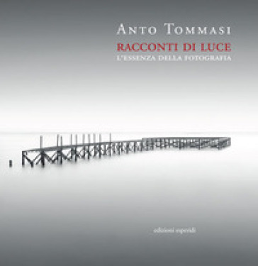 Racconti di luce. L'essenza della fotografia