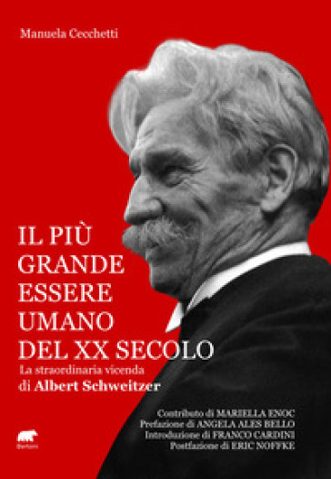 Il più grande essere umano del XX secolo. La straordinaria vicenda di Albert Schweitzer