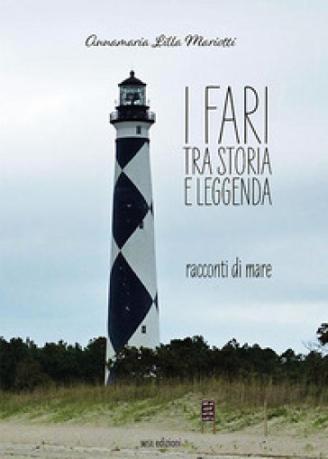 I Fari Tra Storia E Leggenda. Racconti Di Mare