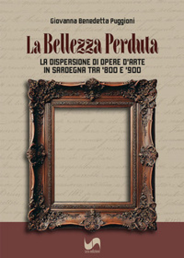 La bellezza perduta. La dispersione di opere d'arte in Sardegna tra '800 e '900
