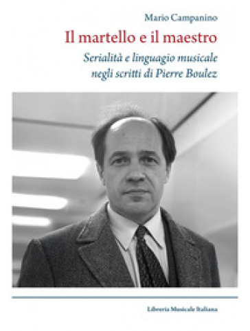 Il martello e il maestro Serialità e linguaggio musicale negli scritti di Pierre Boulez