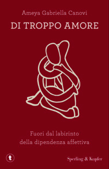 Di troppo amore. Fuori dal labirinto della dipendenza affettiva