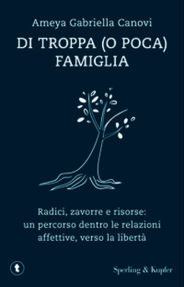 Di troppa (o poca) famiglia. Radici, zavorre e risorse: un percorso dentro le relazioni affettive, verso la libertà