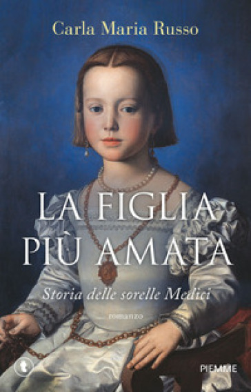 La Figlia Più Amata. Storia Delle Sorelle Medici