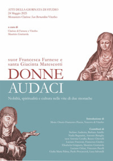 Donne audaci. Suor Francesca Farnese e Santa Giacinta Marescotti. Nobiltà, spiritualità e cultura nelle vite di due monache