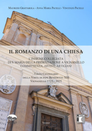 Il romanzo di una chiesa. L'insigne collegiata di S. Maria della Presentazione a Vignanello. Committenza, artisti, artigiani