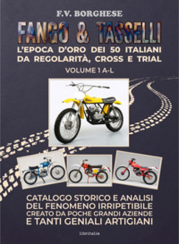 Fango & tasselli. L'epoca d'oro dei 50 italiani da regolarità, cross e trial. Vol. 1: A-L