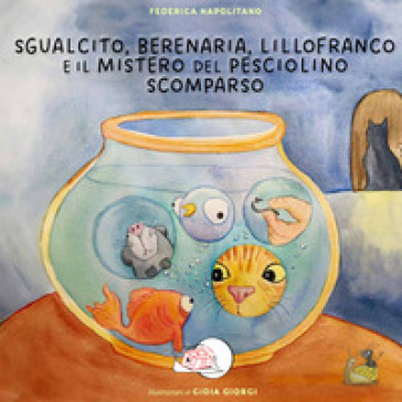 Sgualcito, Berenaria, Lillofranco e il mistero del pesciolino scomparso. Ediz. illustrata