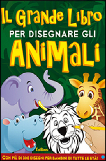 Il Grande Libro Per Disegnare Gli Animali. Disegna Con Noi. Ediz. Illustrata