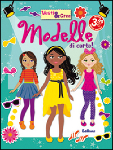 Modelle di carta! Vesti &amp; crea. Ediz. illustrata