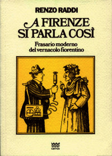 A Firenze si parla così. Frasario moderno del vernacolo fiorentino