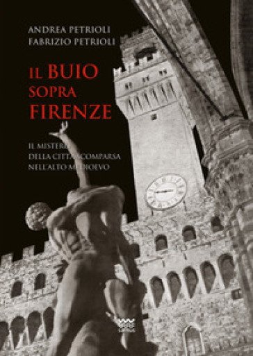 Il buio sopra Firenze. Il mistero della città scomparsa nell'alto Medioevo