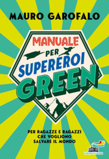 Manuale Per Supereroi Green. Per Ragazze E Ragazzi Che Vogliono Salvare Il Mondo