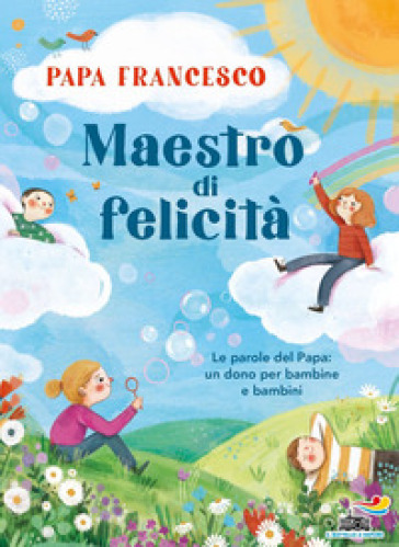 Maestro di felicità. Le parole del papa: un dono per bambine e bambini