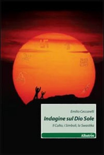 Indagine Sul Dio Sole. Il Culto, I Simboli, La Swastika