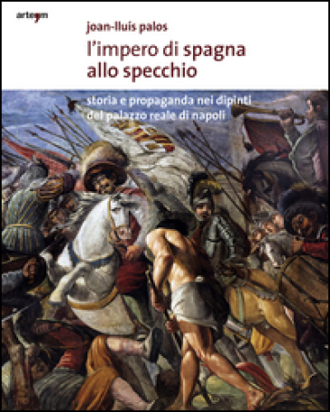 L'impero di Spagna allo specchio. Storie e propaganda nei dipinti del Palazzo Reale di Napoli. Ediz. illustrata