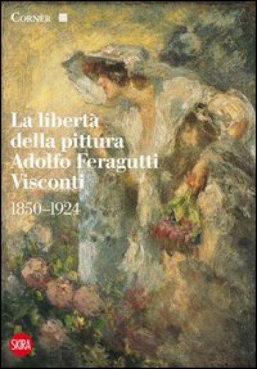 La libertà della pittura. Adolfo Feragutti Visconti. 1850-1924. Ediz. illustrata