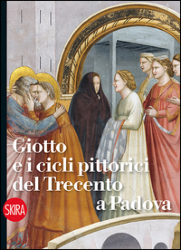 Giotto e i cicli pittorici del Trecento a Padova. Ediz. illustrata