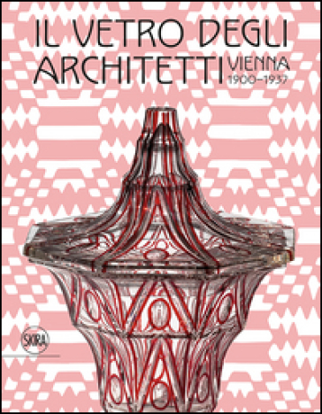 Il vetro degli architetti. Vienna 1900-1937. Ediz. illustrata