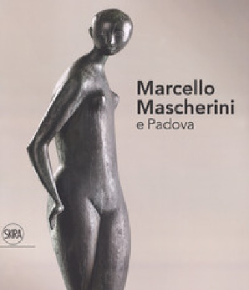 Marcello Mascherini e Padova. Ediz. a colori