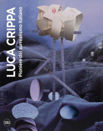 Luca Crippa. Pioniere del surrealismo italiano. Ediz. illustrata
