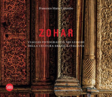 Zohar. Viaggio fotografico nei luoghi della cultura ebraica in Italia. Ediz. a colori