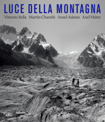 Luce della montagna. Vittorio Sella, Martín Chambi, Ansel Adams, Axel Hütte. Ediz. a colori