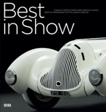 Best in show. Capolavori dell'auto italiana dalla collezione Lopresto. Ediz. italiana e inglese