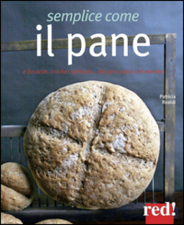 Semplice Come Il Pane. E Focacce, Cracker, Grissini... Da Ogni Parte Del Mondo