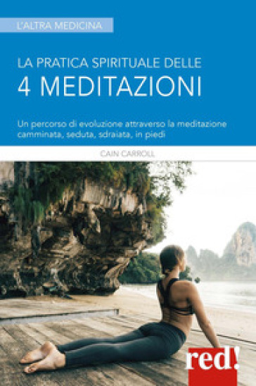 La Pratica Spirituale Delle 4 Meditazioni. Un Percorso Di Evoluzione Attraverso La Meditazione Camminata, Seduta, Sdraiata, In Piedi